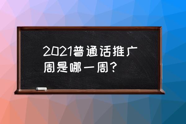 2021普通话推广周 2021普通话推广周是哪一周？