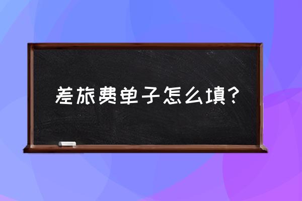 出差申请单怎么填写 差旅费单子怎么填？