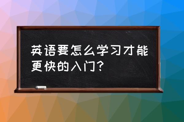 英语怎么学最快入门 英语要怎么学习才能更快的入门？