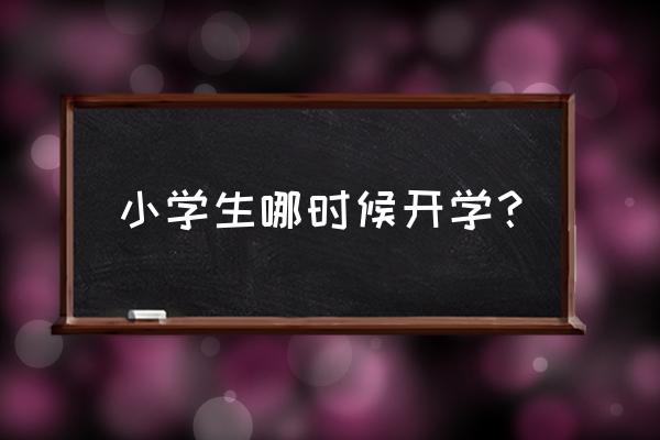 小学生什么时候开学 小学生哪时候开学？