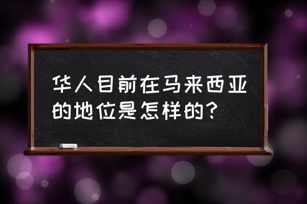 马来西亚华人地位高吗 华人目前在马来西亚的地位是怎样的？