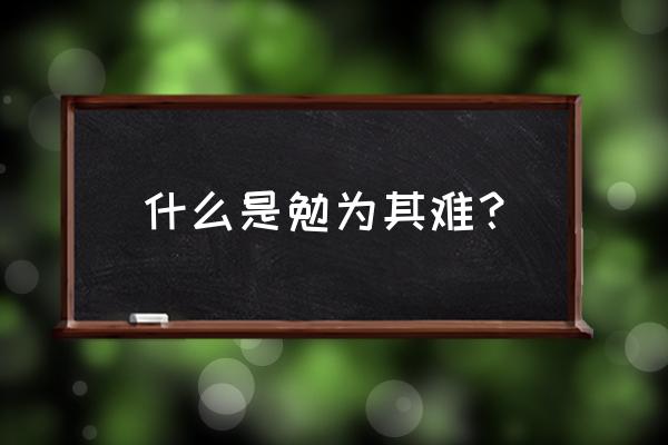 分手后勉为其难是什么意思 什么是勉为其难？