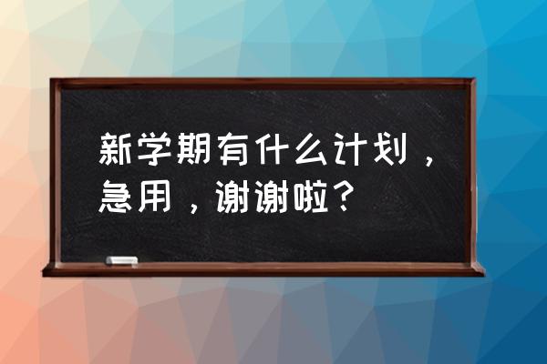 新学期新打算内容 新学期有什么计划，急用，谢谢啦？