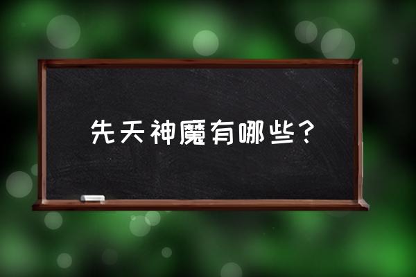 先天神魔大道 先天神魔有哪些？