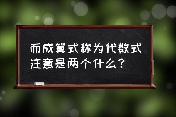 代数式的值的定义 而成算式称为代数式注意是两个什么？