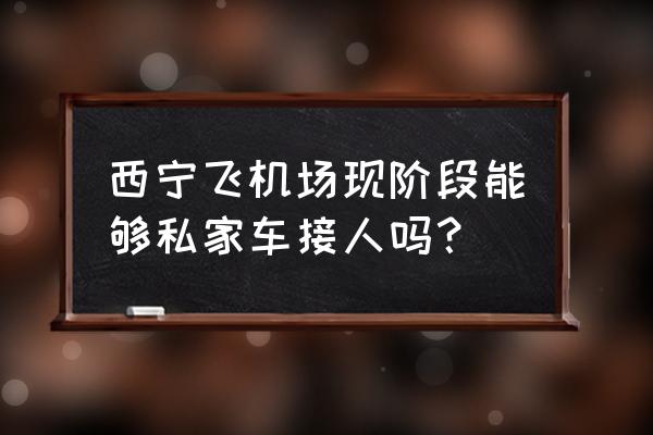 西宁机场属于西宁市哪个区 西宁飞机场现阶段能够私家车接人吗？