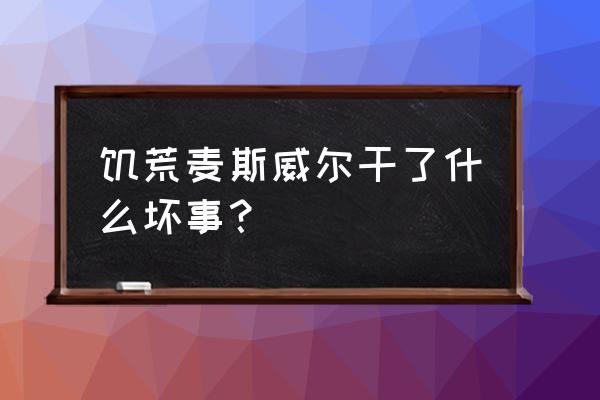 麦斯威尔是谁 饥荒麦斯威尔干了什么坏事？