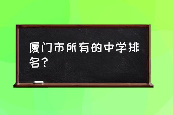 厦门大同中学排名 厦门市所有的中学排名？