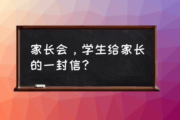 家长会写给家长的一封信 家长会，学生给家长的一封信？