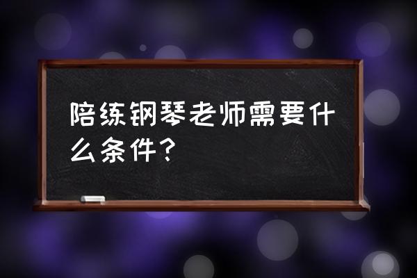 钢琴陪练需要什么条件 陪练钢琴老师需要什么条件？