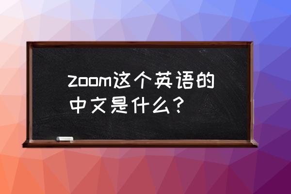 zoom的中文意思 zoom这个英语的中文是什么？