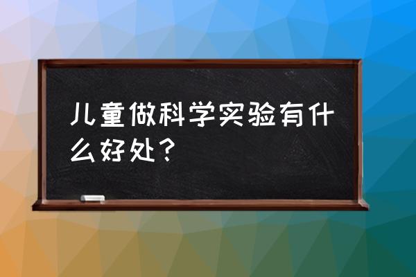 幼儿园科学小实验的好处 儿童做科学实验有什么好处？