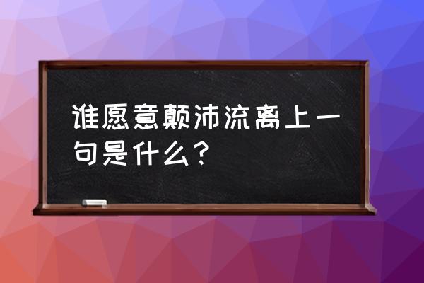 二狗的妖孽人生经典录语 谁愿意颠沛流离上一句是什么？