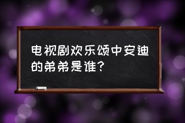 安迪的弟弟是谁演的 电视剧欢乐颂中安迪的弟弟是谁？