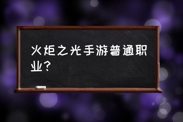 火炬之光安卓 火炬之光手游普通职业？