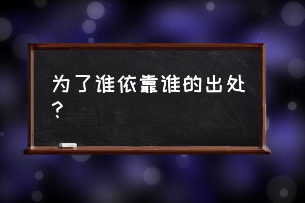 我是谁依靠谁为了谁的本质 为了谁依靠谁的出处？