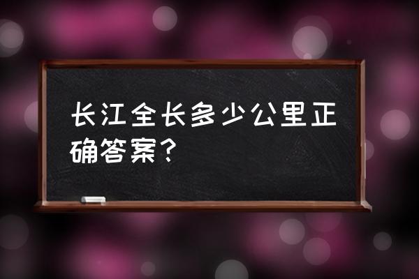 长江全长多少千米多少公里 长江全长多少公里正确答案？