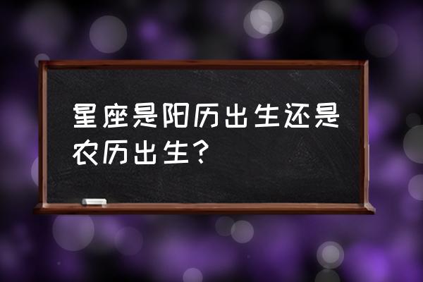 星座是阴历还是阳历算 星座是阳历出生还是农历出生？