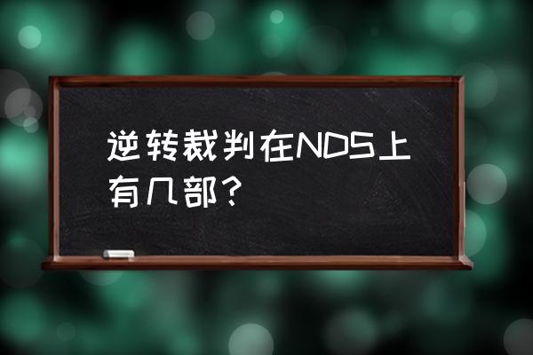 逆转裁判3攻略完整版 逆转裁判在NDS上有几部？