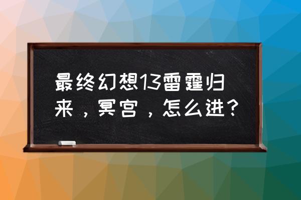 最终幻想v13重启 最终幻想13雷霆归来，冥宫，怎么进？