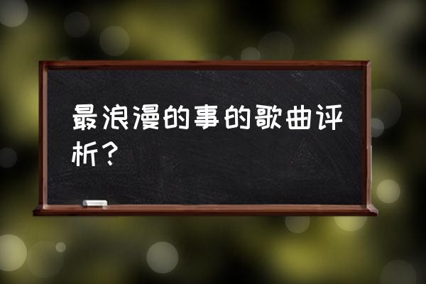 最浪漫的事表达的什么意思 最浪漫的事的歌曲评析？