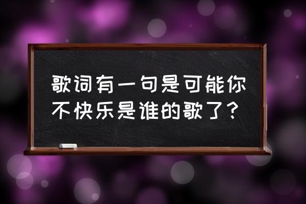 一封天堂的来信 歌词有一句是可能你不快乐是谁的歌了？