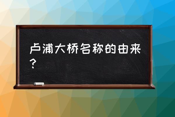 上海卢浦大桥在哪个区 卢浦大桥名称的由来？