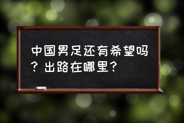 希望之钻现在在哪里 中国男足还有希望吗？出路在哪里？