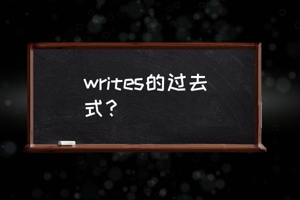 writes的过去式怎么写 writes的过去式？