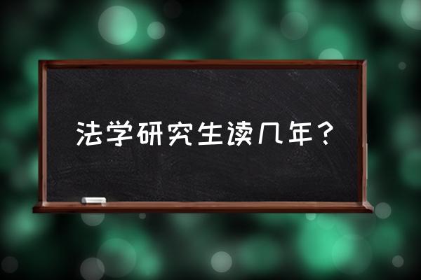 法学硕士几年 法学研究生读几年？