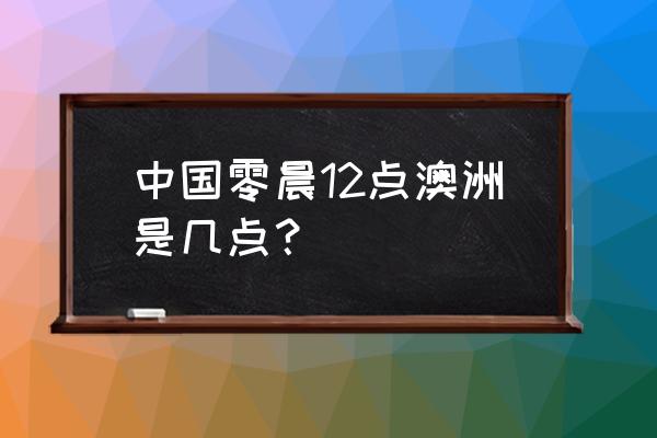 澳大利亚现在时间是几点 中国零晨12点澳洲是几点？