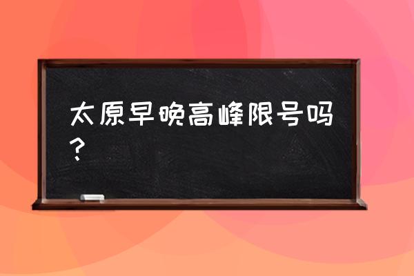 2022年太原限号限行查询 太原早晚高峰限号吗？