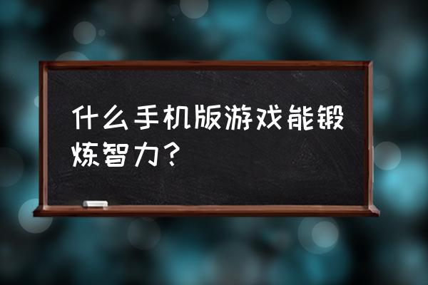 十大益智手机游戏 什么手机版游戏能锻炼智力？