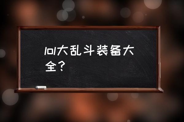 火男大乱斗神话出装 lol大乱斗装备大全？