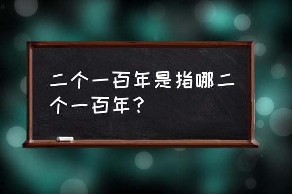 两个一百年是哪两个 二个一百年是指哪二个一百年？