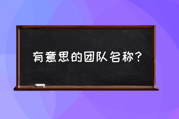 有趣的冒险团名字 有意思的团队名称？