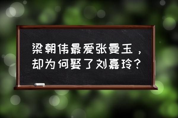 梁朝伟张曼玉怎么回事 梁朝伟最爱张曼玉，却为何娶了刘嘉玲？