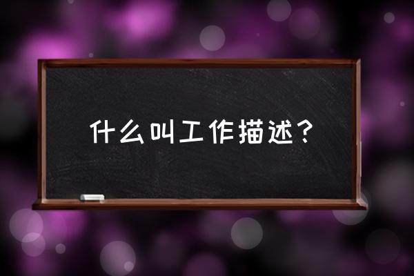 工作描述的基本内容 什么叫工作描述？