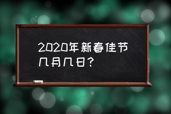 2020年春节是几号 2020年新春佳节几月几日？