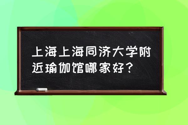 上海有名的瑜伽馆 上海上海同济大学附近瑜伽馆哪家好？