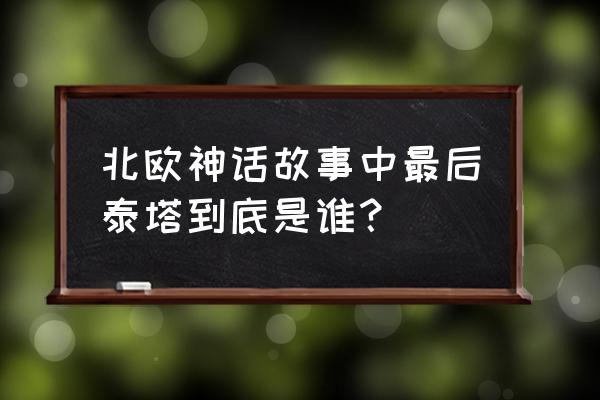 百眼巨人和独眼巨人 北欧神话故事中最后泰塔到底是谁？