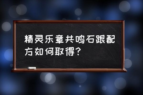 精灵乐章手游 精灵乐章共鸣石跟配方如何取得？