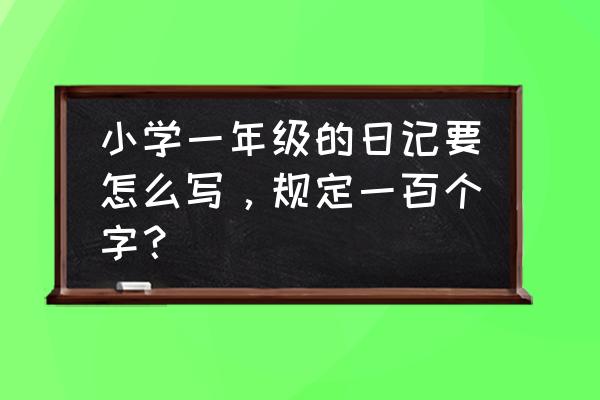 100字日记小学 小学一年级的日记要怎么写，规定一百个字？