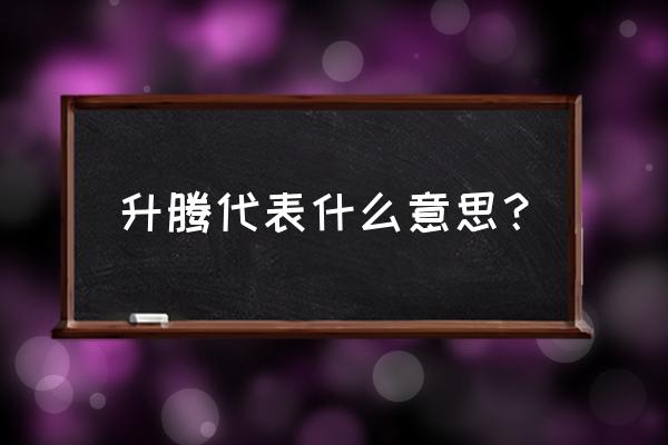 升腾两个字 升腾代表什么意思？