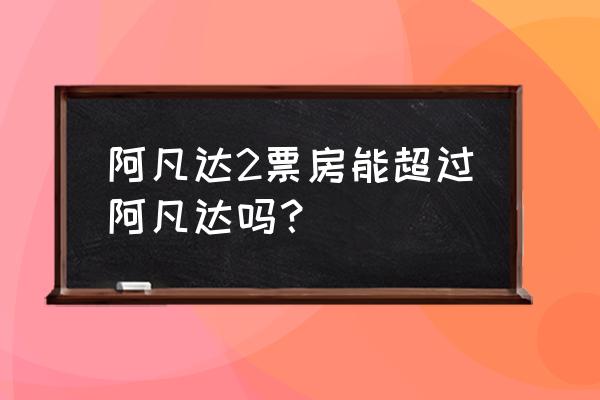 阿凡达2国内上映时间 阿凡达2票房能超过阿凡达吗？