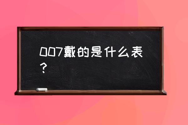 007手表叫什么 007戴的是什么表？