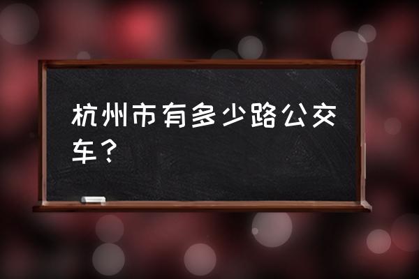 杭州公交查询路线 杭州市有多少路公交车？