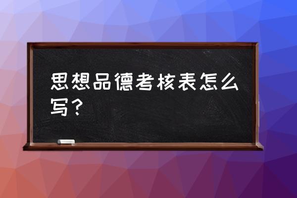 考核表个人总结怎么写 思想品德考核表怎么写？