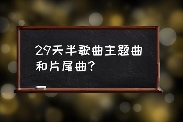 29天半第一集 29天半歌曲主题曲和片尾曲？