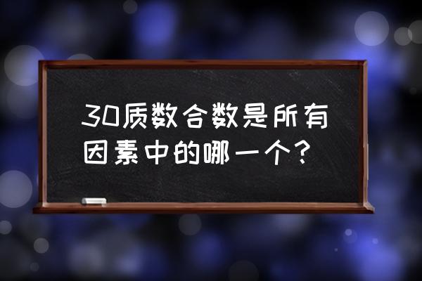 30的因数有几个 30质数合数是所有因素中的哪一个？